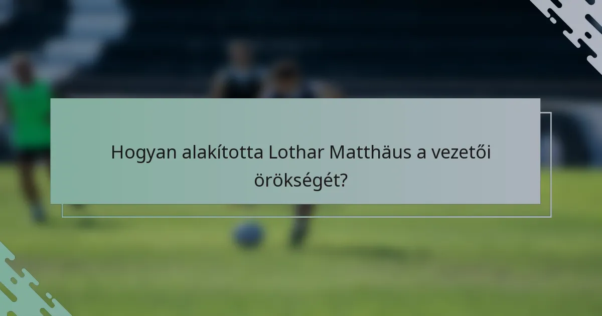 Hogyan alakította Lothar Matthäus a vezetői örökségét?