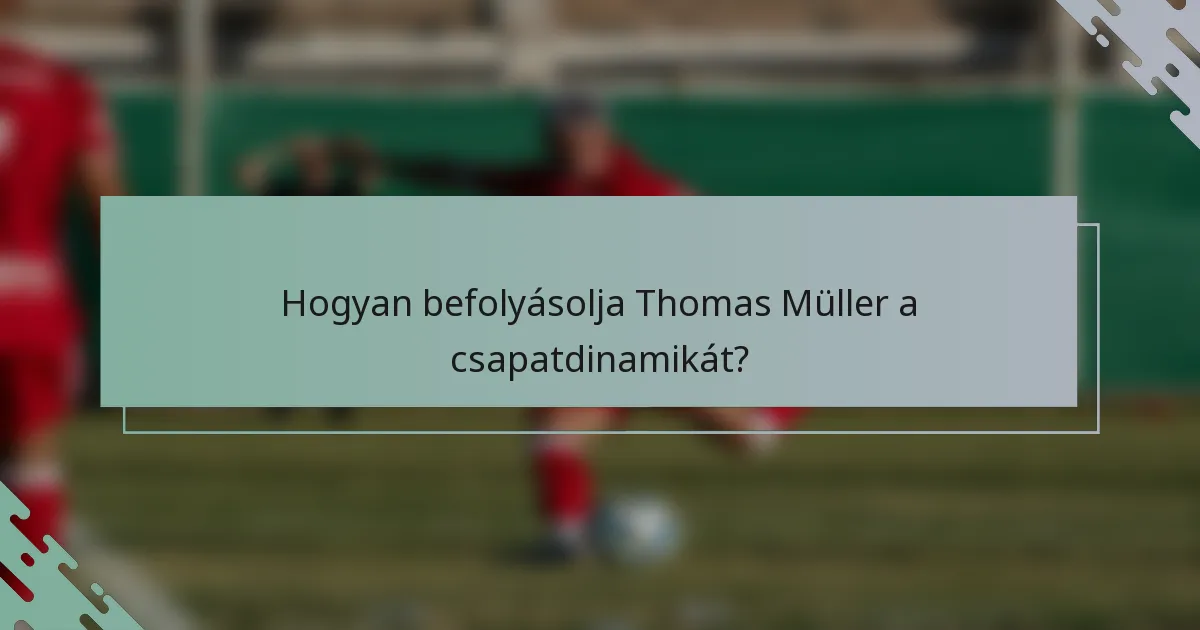 Hogyan befolyásolja Thomas Müller a csapatdinamikát?