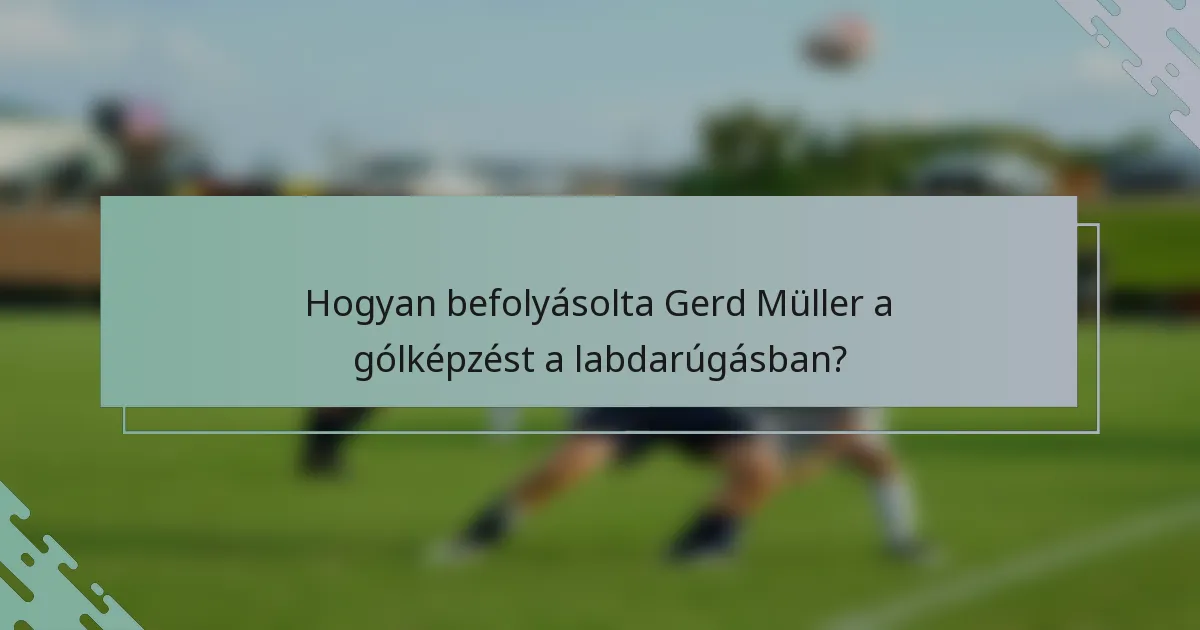Hogyan befolyásolta Gerd Müller a gólképzést a labdarúgásban?