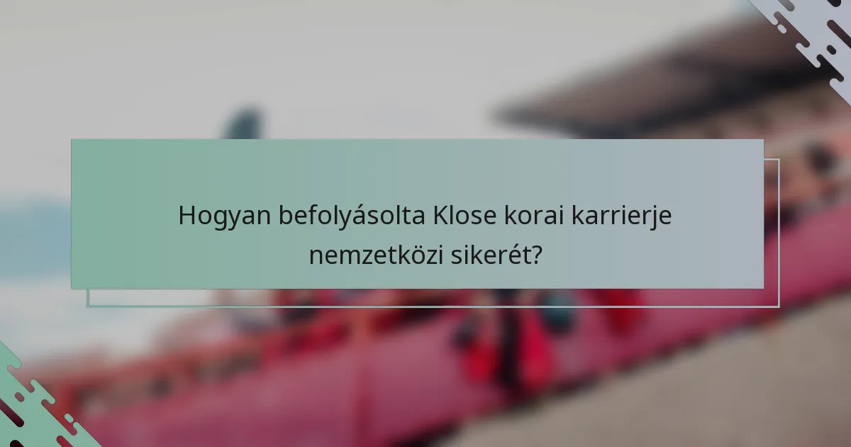 Hogyan befolyásolta Klose korai karrierje nemzetközi sikerét?