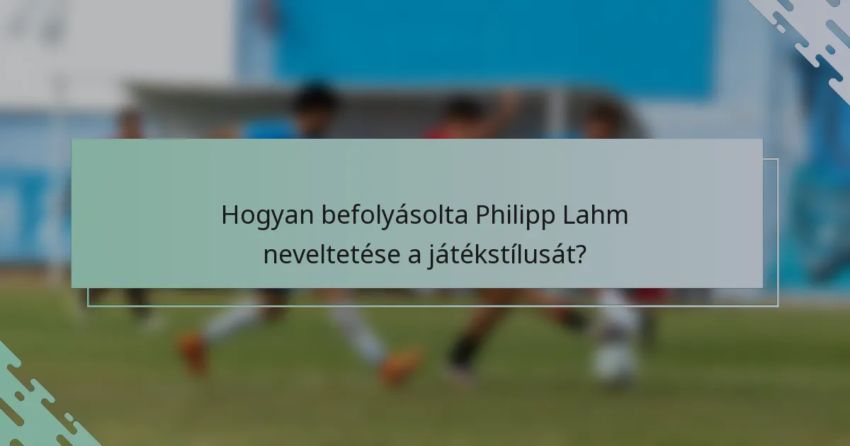 Hogyan befolyásolta Philipp Lahm neveltetése a játékstílusát?