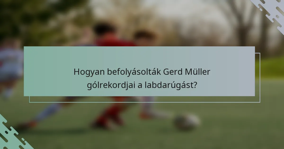 Hogyan befolyásolták Gerd Müller gólrekordjai a labdarúgást?