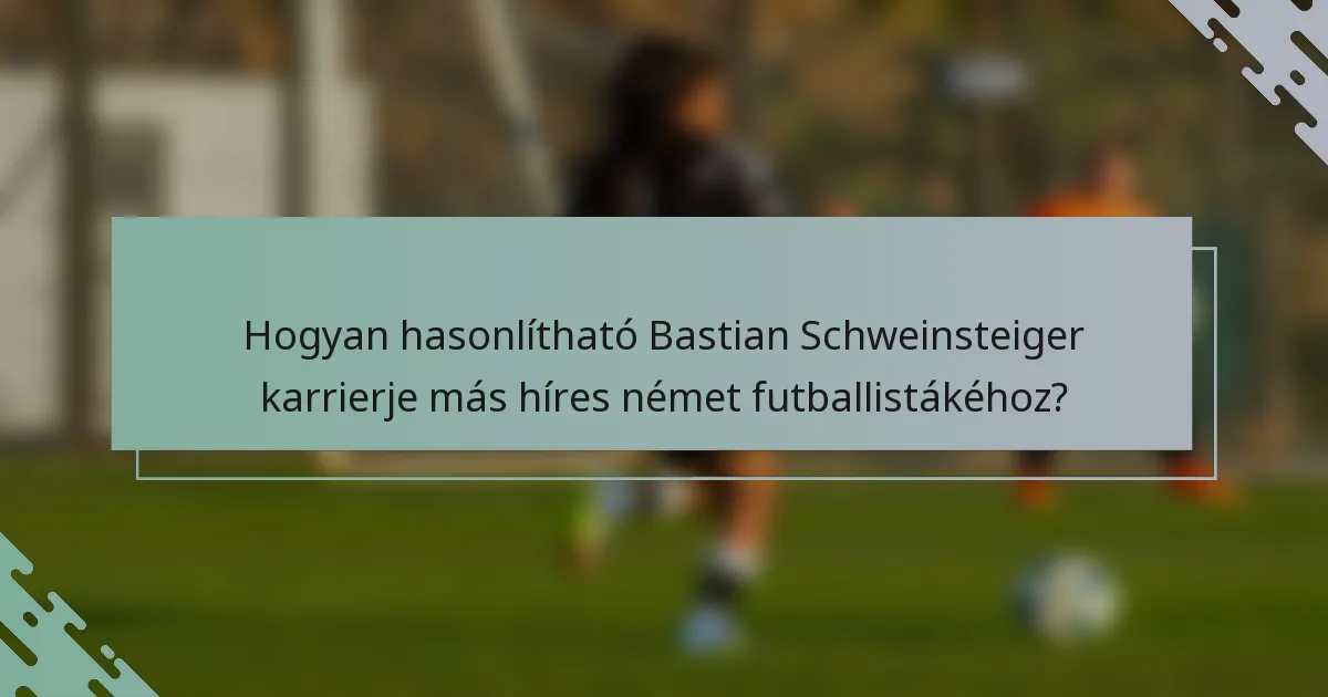 Hogyan hasonlítható Bastian Schweinsteiger karrierje más híres német futballistákéhoz?
