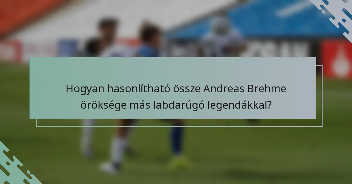 Hogyan hasonlítható össze Andreas Brehme öröksége más labdarúgó legendákkal?