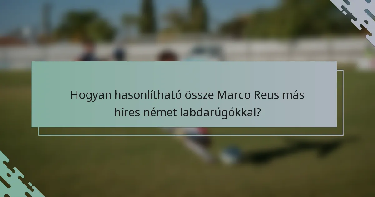Hogyan hasonlítható össze Marco Reus más híres német labdarúgókkal?
