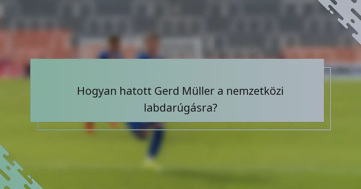 Hogyan hatott Gerd Müller a nemzetközi labdarúgásra?