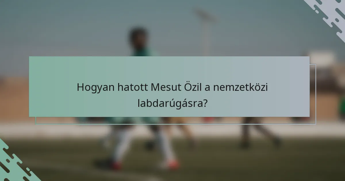 Hogyan hatott Mesut Özil a nemzetközi labdarúgásra?