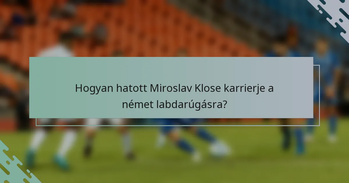 Hogyan hatott Miroslav Klose karrierje a német labdarúgásra?