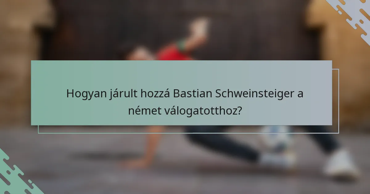 Hogyan járult hozzá Bastian Schweinsteiger a német válogatotthoz?