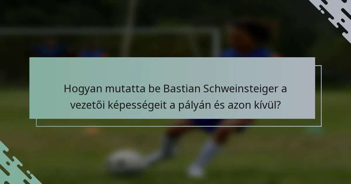 Hogyan mutatta be Bastian Schweinsteiger a vezetői képességeit a pályán és azon kívül?