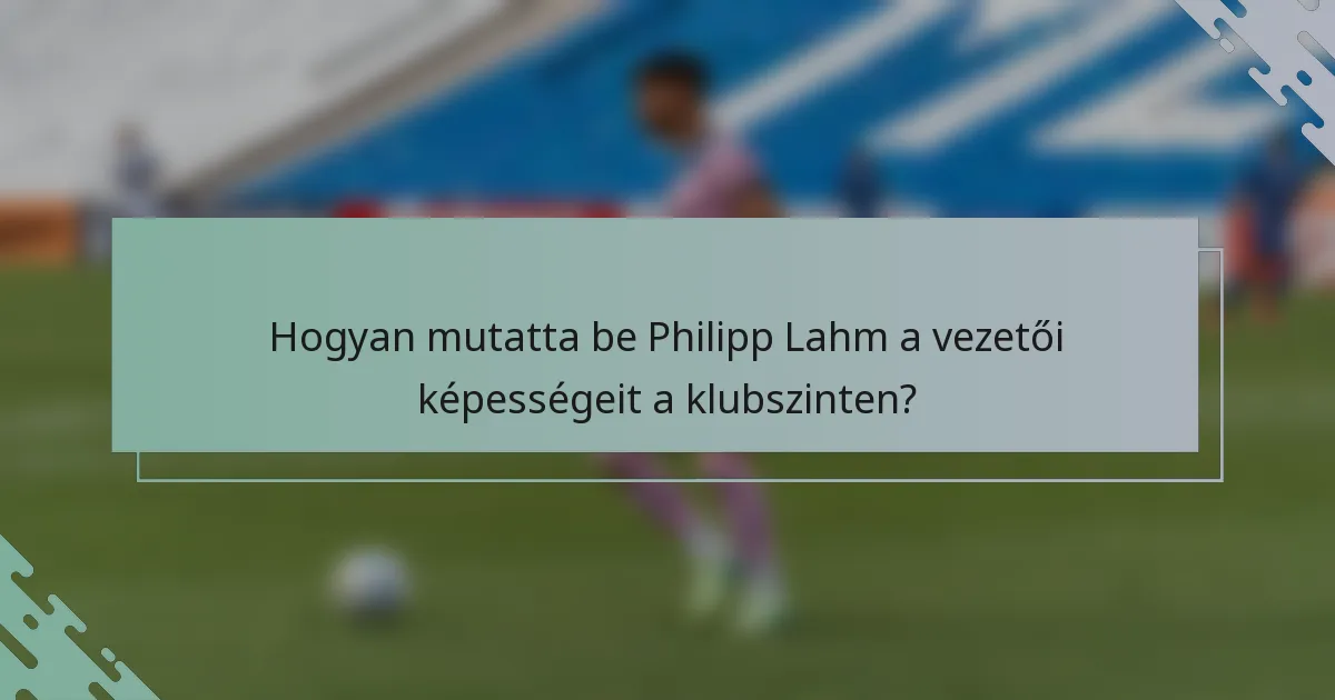 Hogyan mutatta be Philipp Lahm a vezetői képességeit a klubszinten?