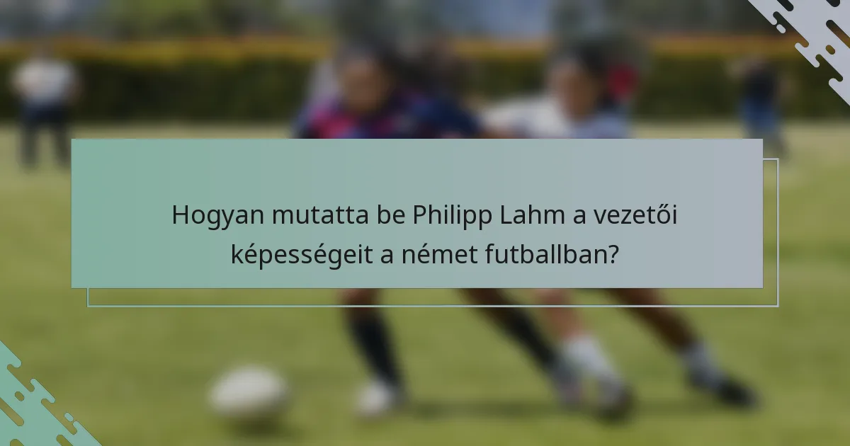 Hogyan mutatta be Philipp Lahm a vezetői képességeit a német futballban?