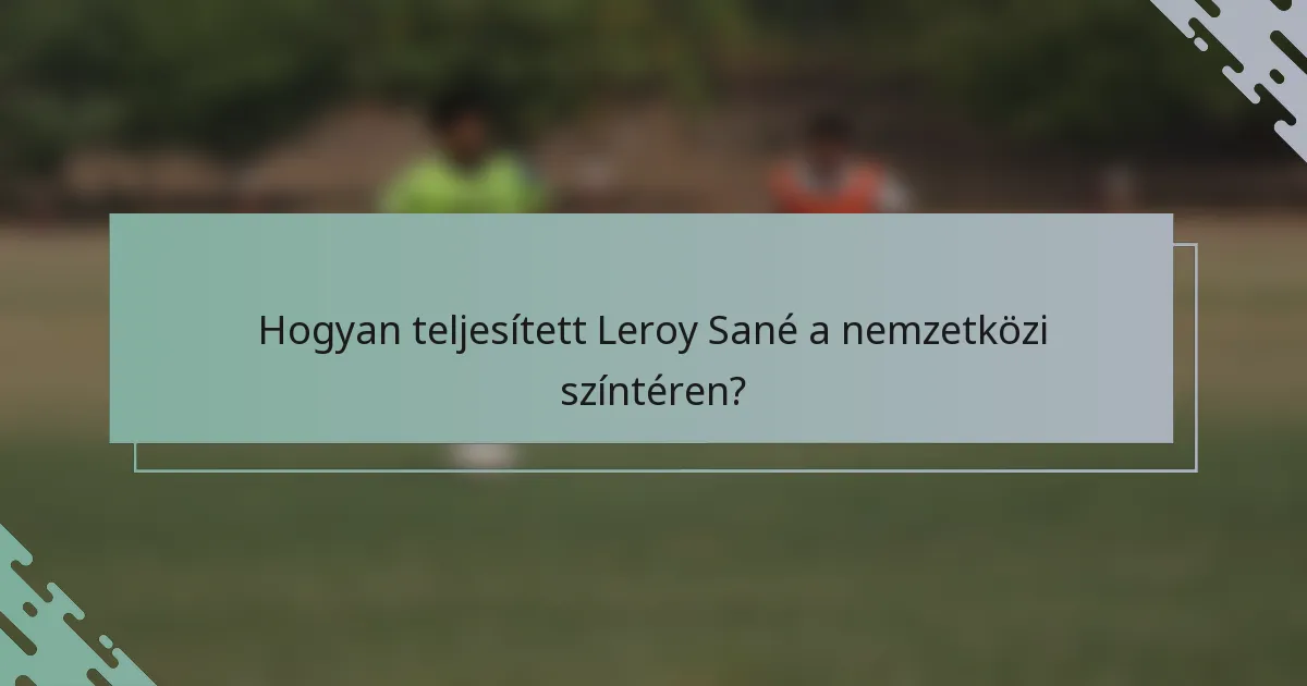 Hogyan teljesített Leroy Sané a nemzetközi színtéren?