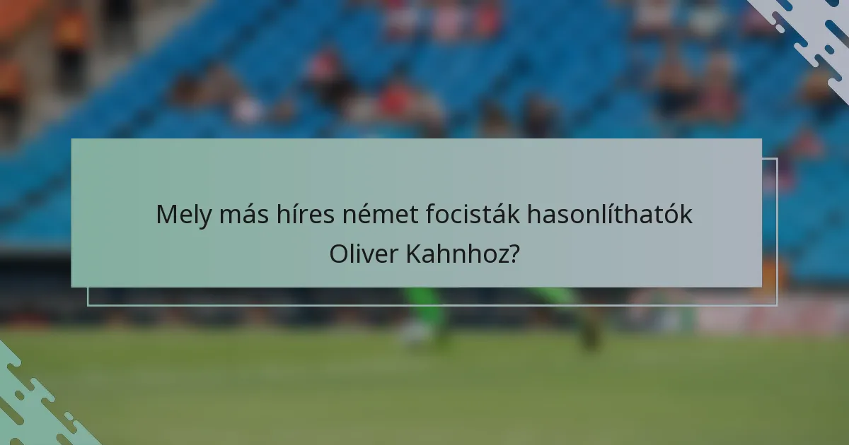 Mely más híres német focisták hasonlíthatók Oliver Kahnhoz?