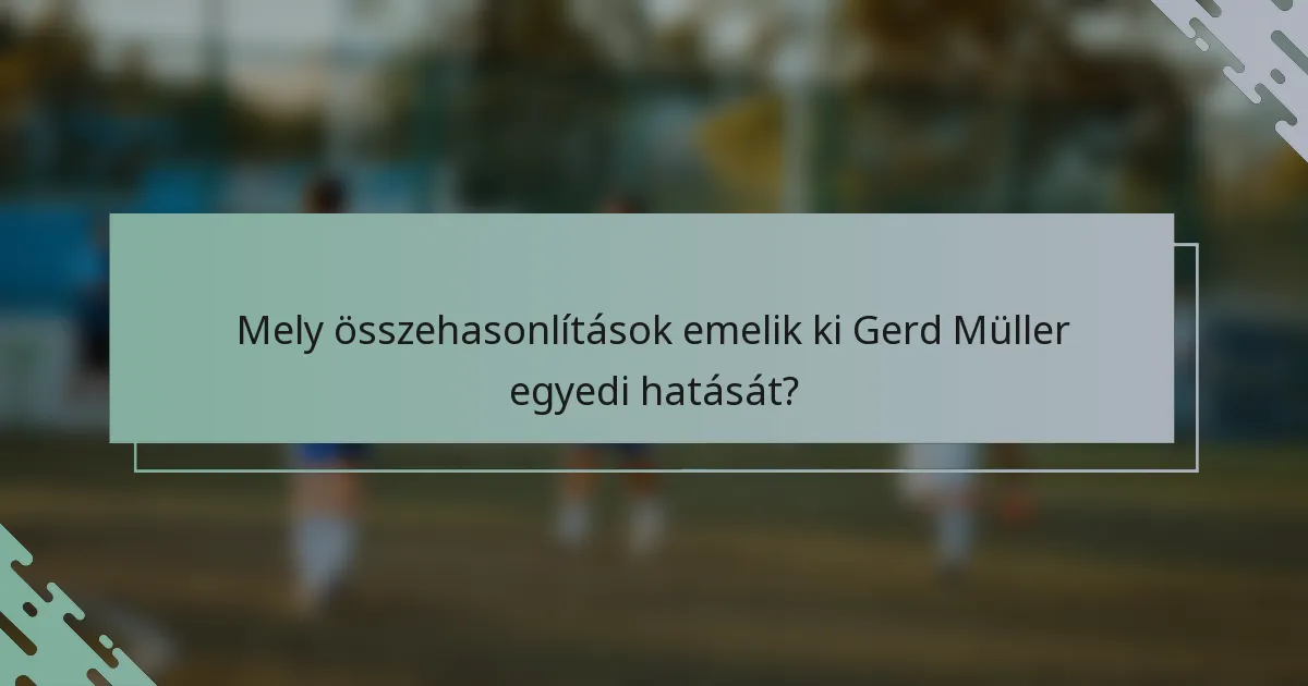 Mely összehasonlítások emelik ki Gerd Müller egyedi hatását?