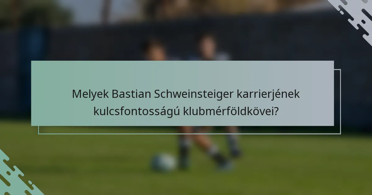 Melyek Bastian Schweinsteiger karrierjének kulcsfontosságú klubmérföldkövei?