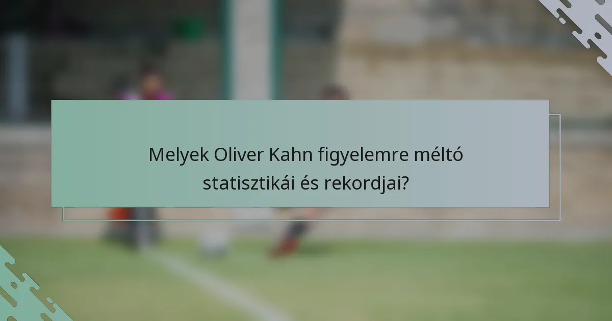 Melyek Oliver Kahn figyelemre méltó statisztikái és rekordjai?