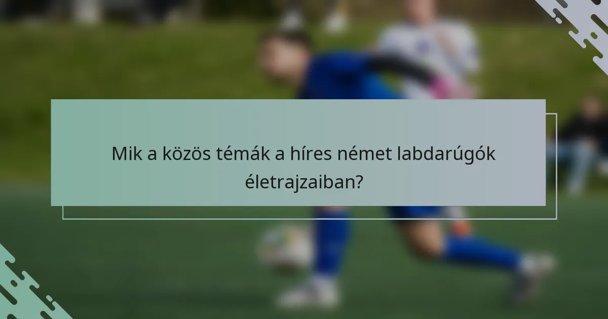 Mik a közös témák a híres német labdarúgók életrajzaiban?