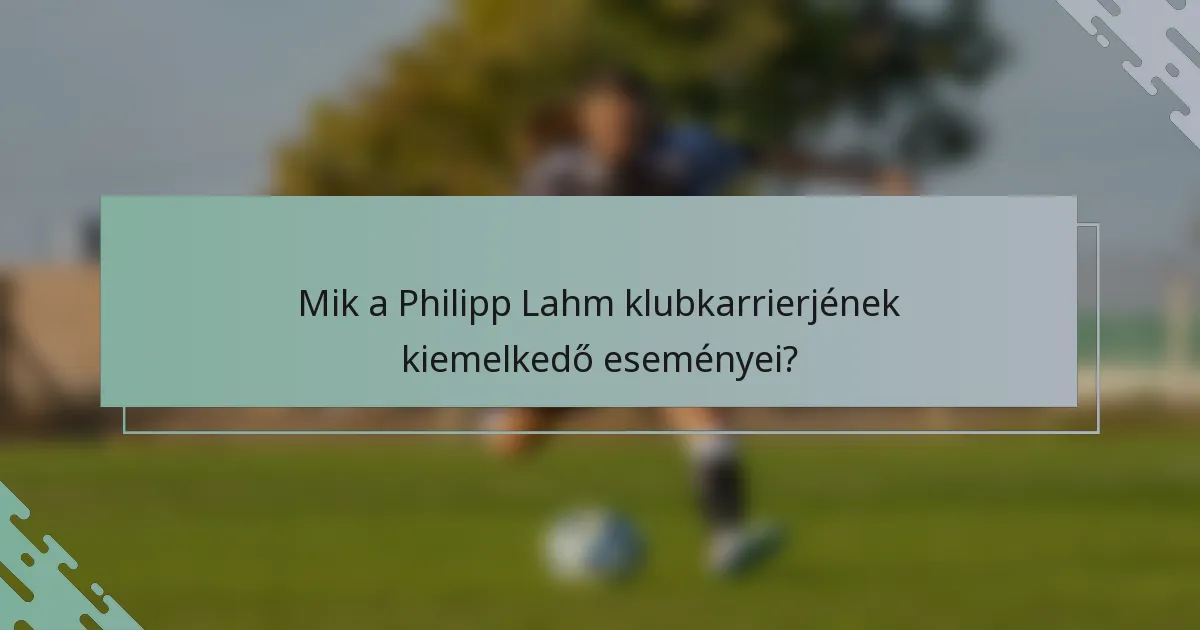 Mik a Philipp Lahm klubkarrierjének kiemelkedő eseményei?
