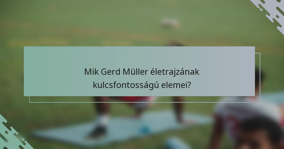 Mik Gerd Müller életrajzának kulcsfontosságú elemei?