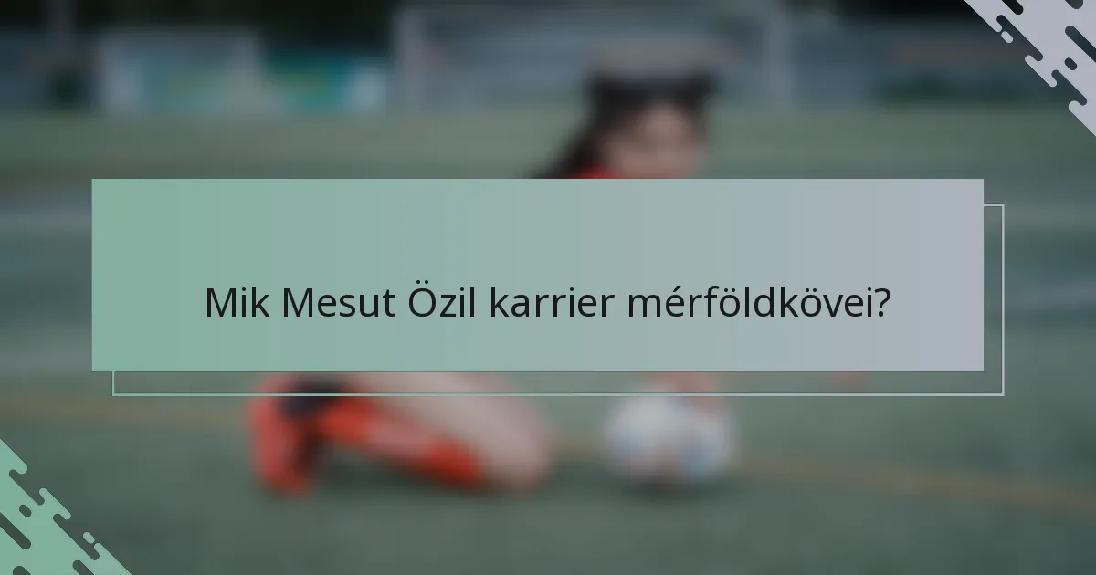 Mik Mesut Özil karrier mérföldkövei?
