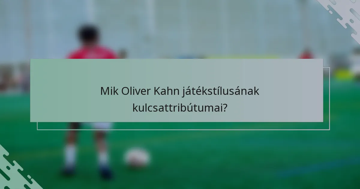 Mik Oliver Kahn játékstílusának kulcsattribútumai?
