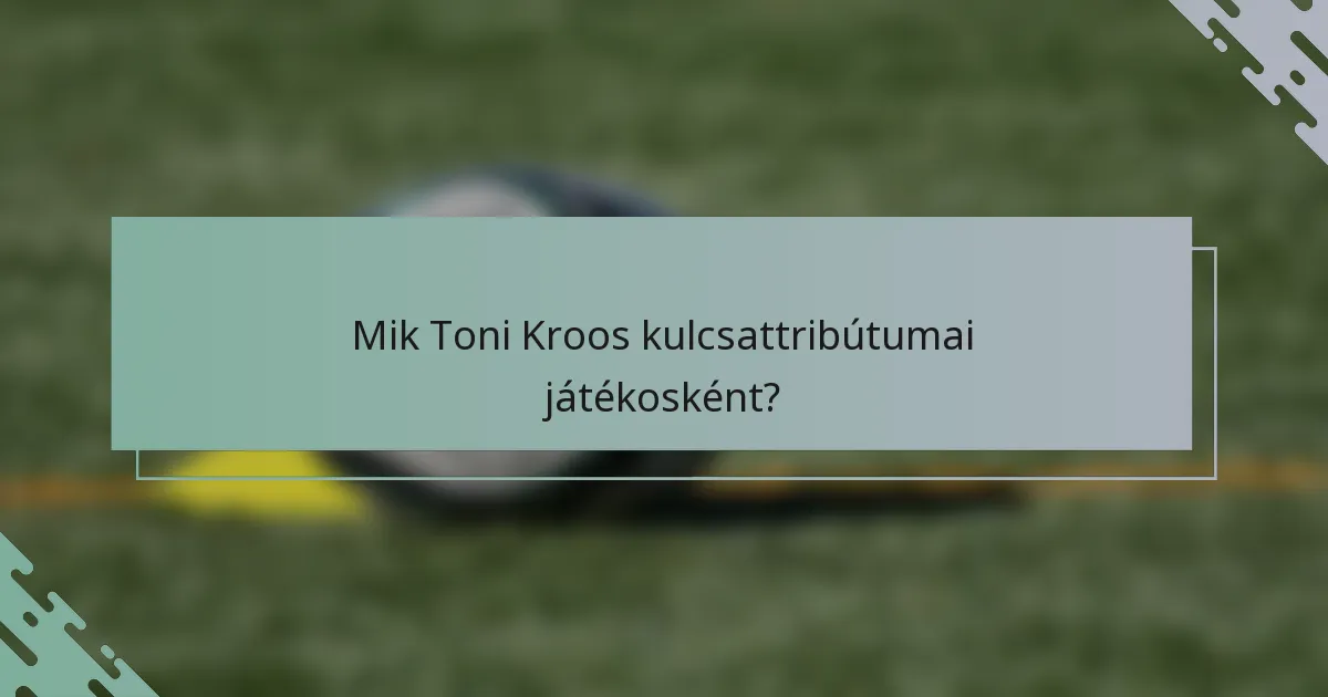 Mik Toni Kroos kulcsattribútumai játékosként?