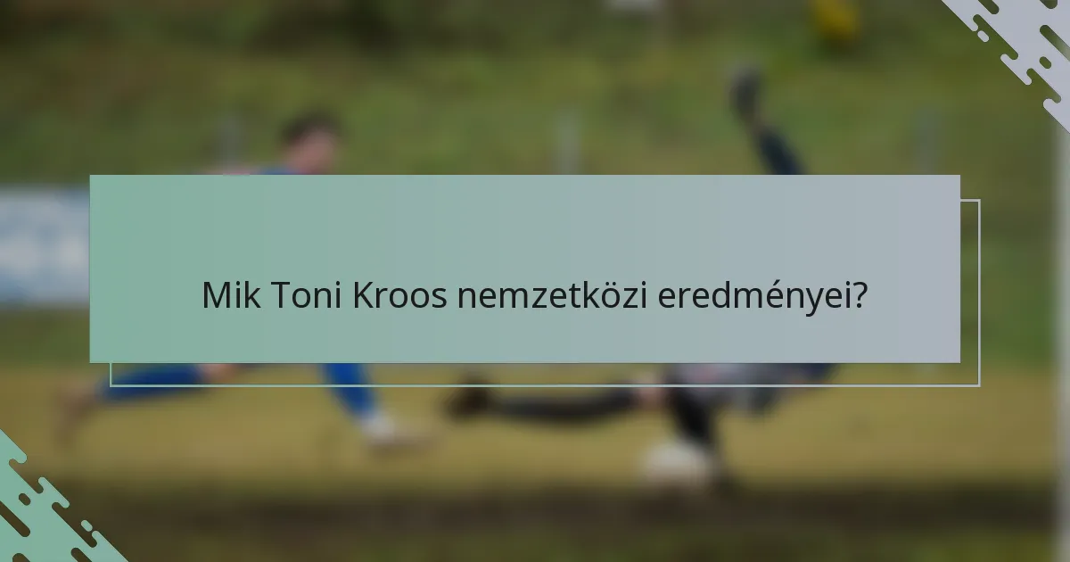 Mik Toni Kroos nemzetközi eredményei?