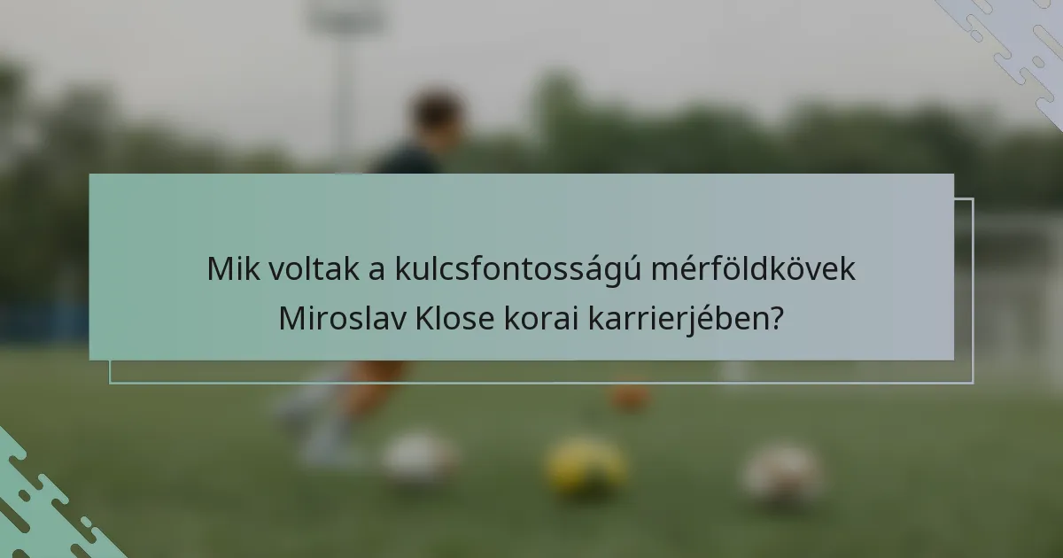 Mik voltak a kulcsfontosságú mérföldkövek Miroslav Klose korai karrierjében?