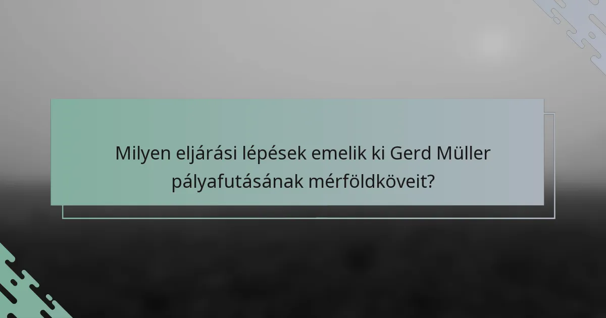 Milyen eljárási lépések emelik ki Gerd Müller pályafutásának mérföldköveit?
