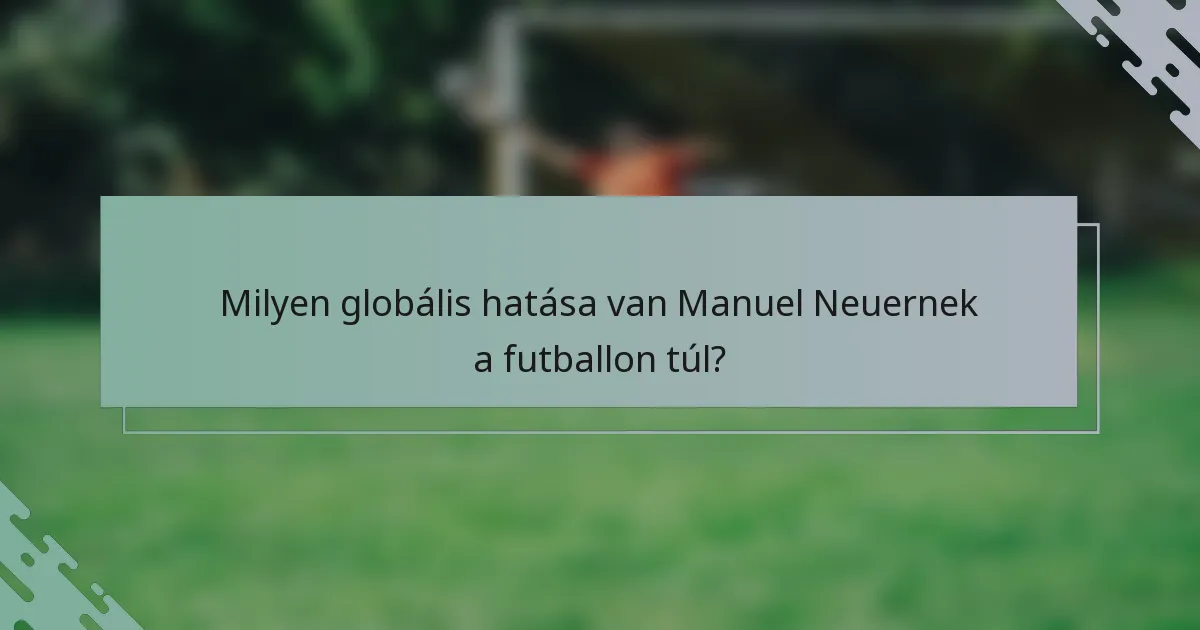 Milyen globális hatása van Manuel Neuernek a futballon túl?