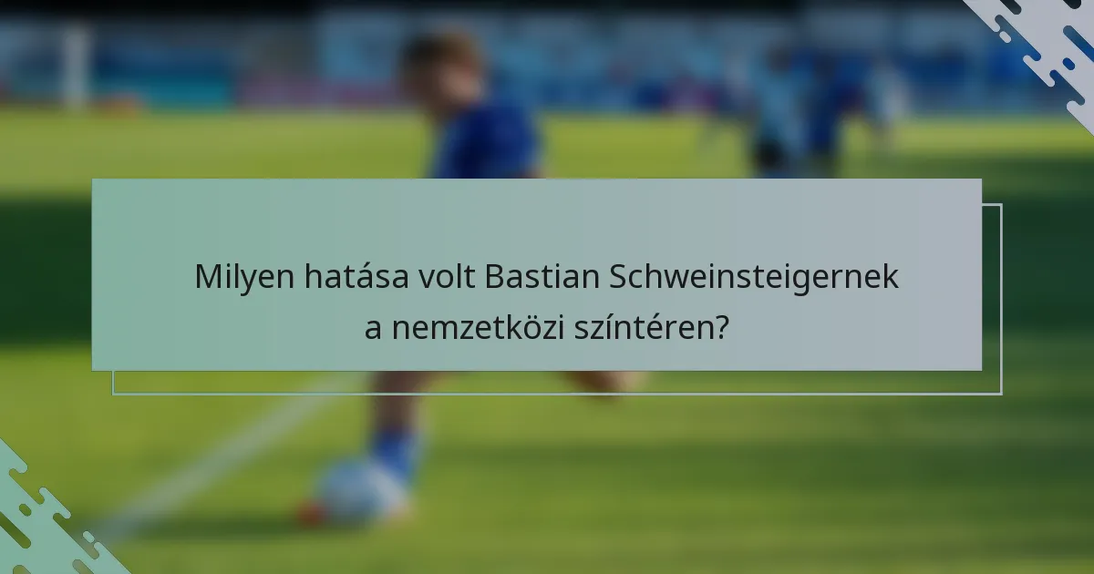 Milyen hatása volt Bastian Schweinsteigernek a nemzetközi színtéren?