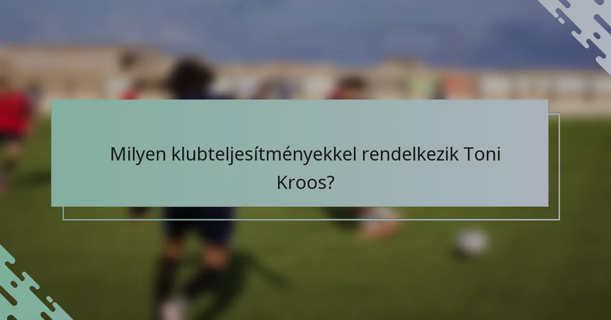 Milyen klubteljesítményekkel rendelkezik Toni Kroos?