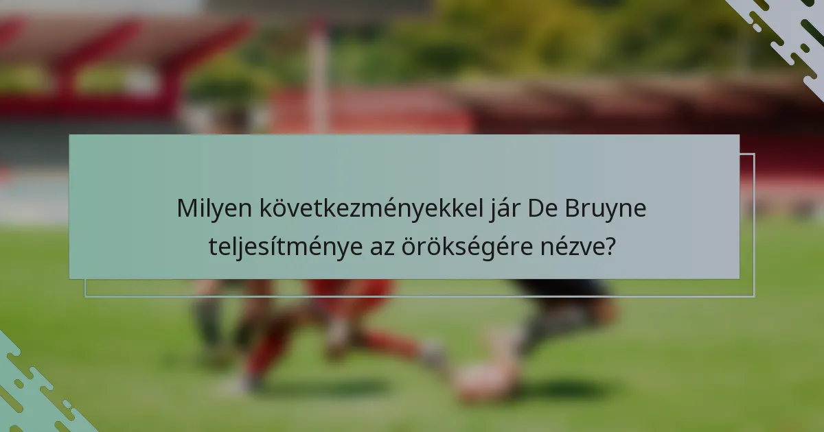Milyen következményekkel jár De Bruyne teljesítménye az örökségére nézve?