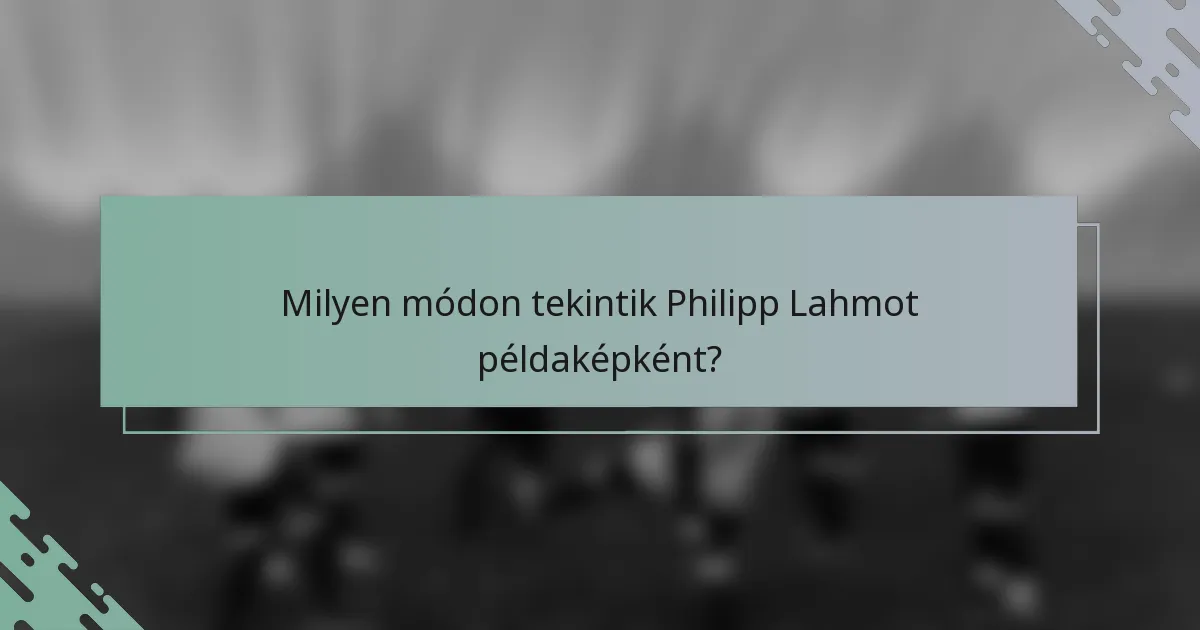 Milyen módon tekintik Philipp Lahmot példaképként?