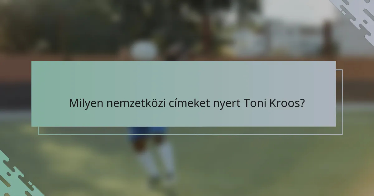 Milyen nemzetközi címeket nyert Toni Kroos?