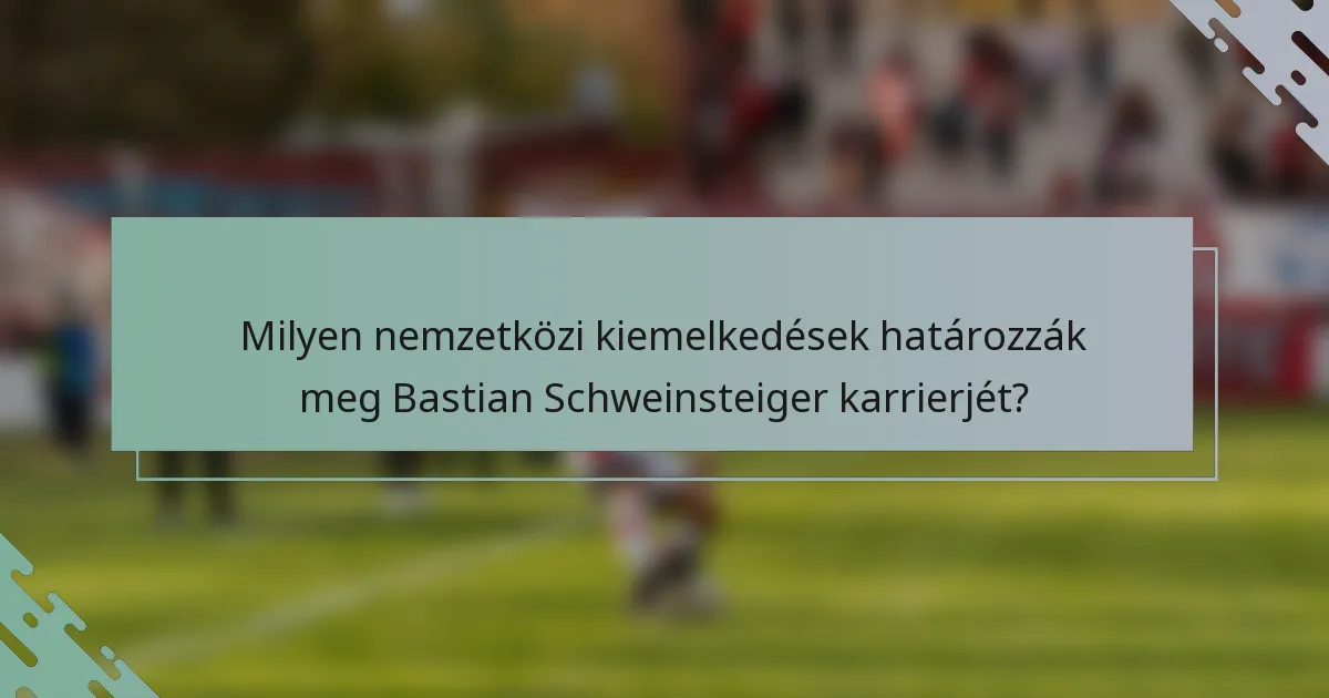Milyen nemzetközi kiemelkedések határozzák meg Bastian Schweinsteiger karrierjét?