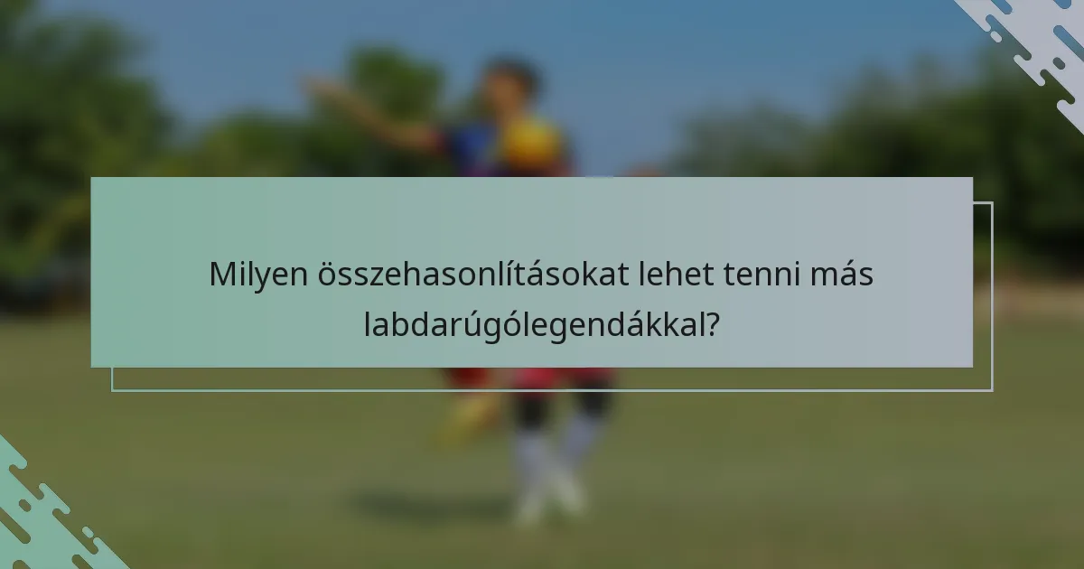 Milyen összehasonlításokat lehet tenni más labdarúgólegendákkal?