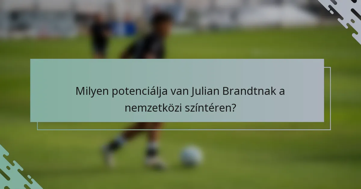 Milyen potenciálja van Julian Brandtnak a nemzetközi színtéren?