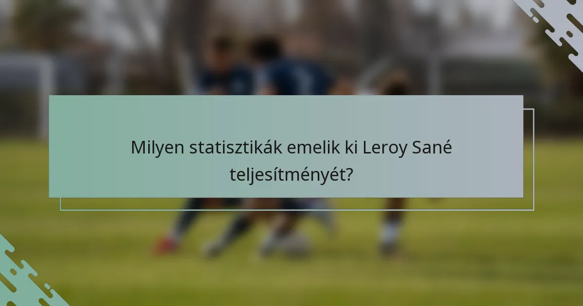 Milyen statisztikák emelik ki Leroy Sané teljesítményét?