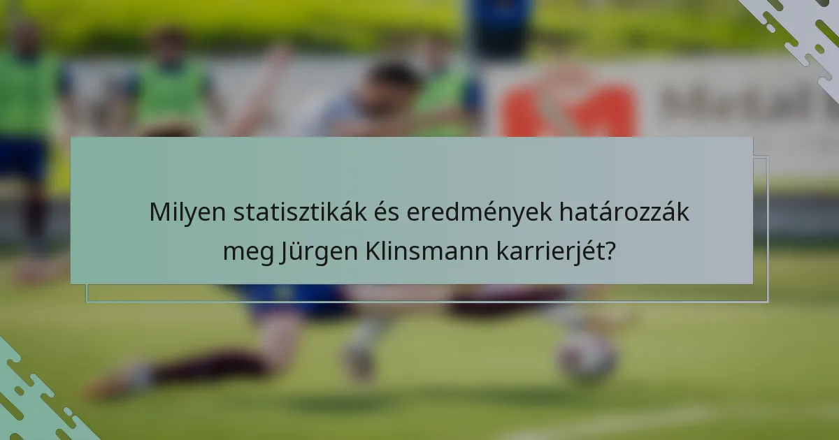 Milyen statisztikák és eredmények határozzák meg Jürgen Klinsmann karrierjét?
