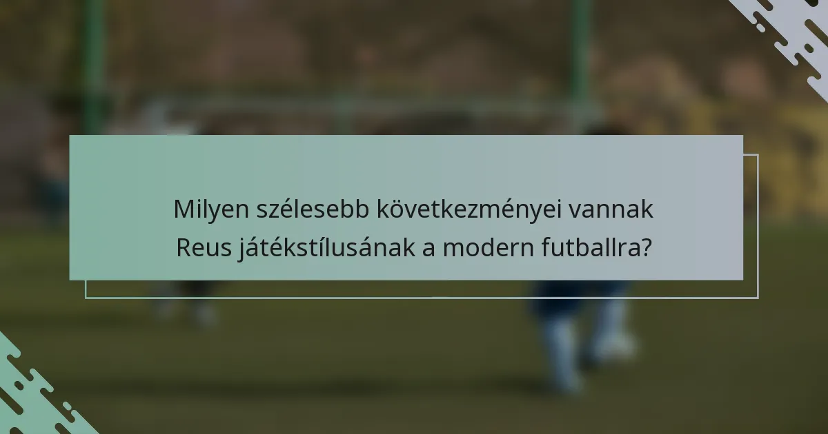 Milyen szélesebb következményei vannak Reus játékstílusának a modern futballra?