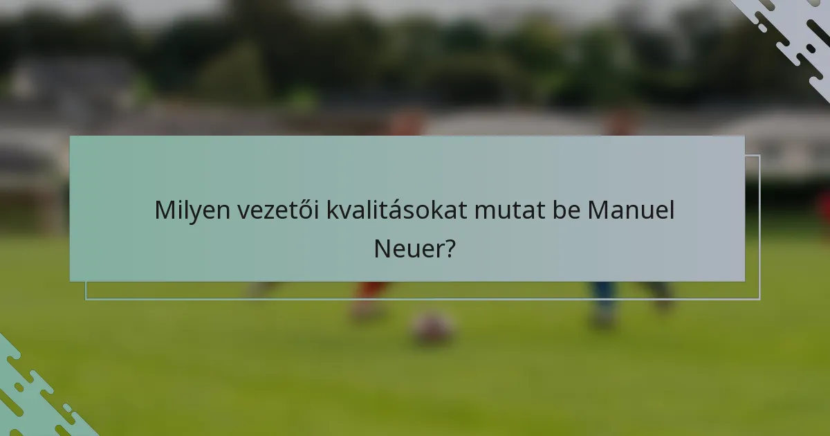 Milyen vezetői kvalitásokat mutat be Manuel Neuer?